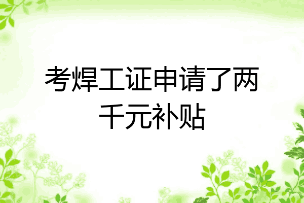 考焊工证申请了两千元补贴