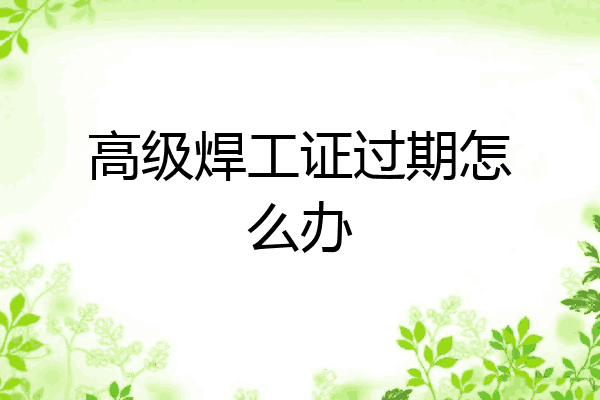 高级焊工证过期怎么办