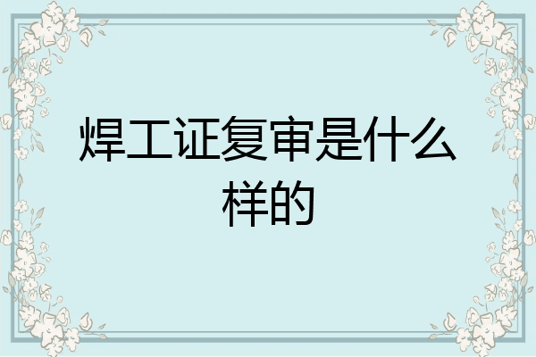 焊工证复审是什么样的
