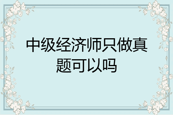 中级经济师只做真题可以吗
