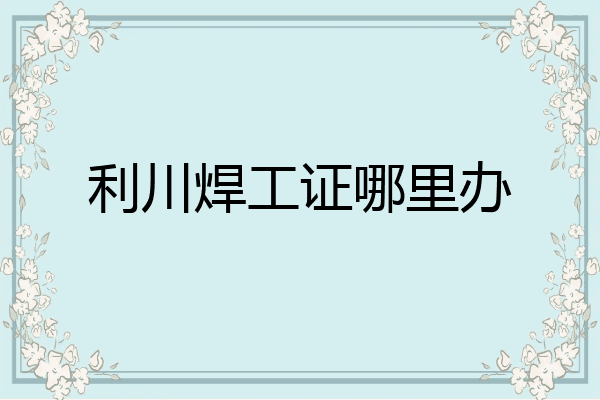 利川焊工证哪里办