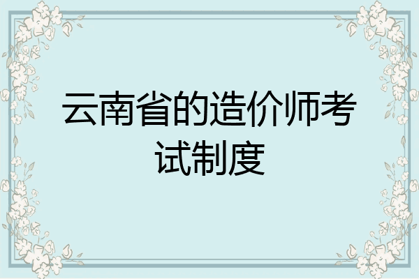 云南省的造价师考试制度