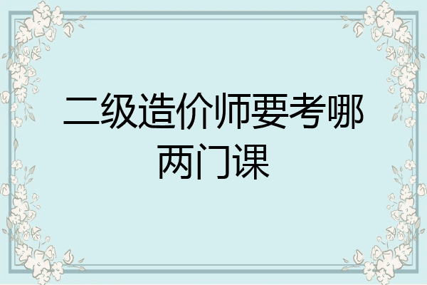 二级造价师要考哪两门课