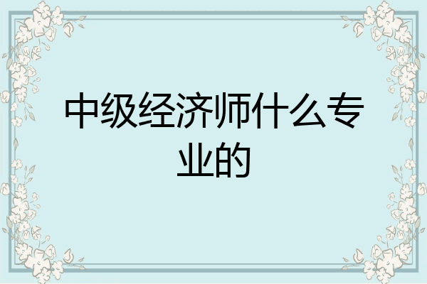 中级经济师什么专业的