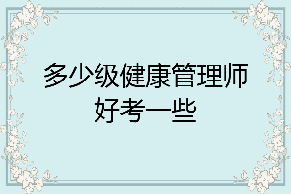 多少级健康管理师好考一些