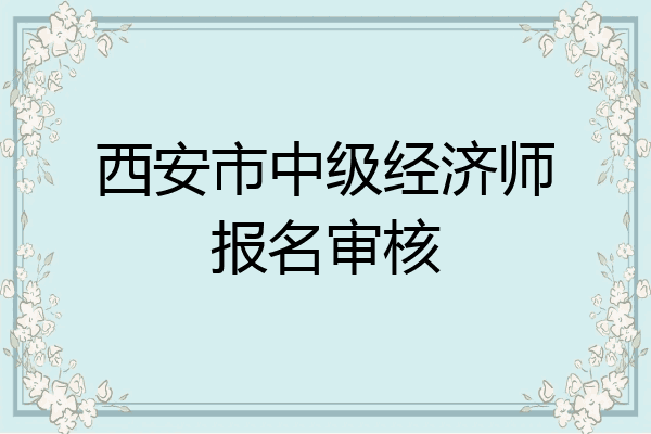 西安市中级经济师报名审核