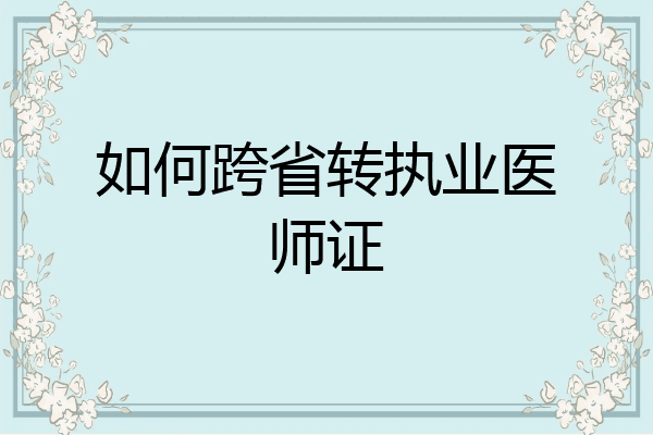 如何跨省转执业医师证