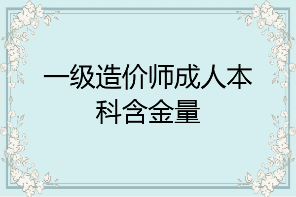 一级造价师成人本科含金量
