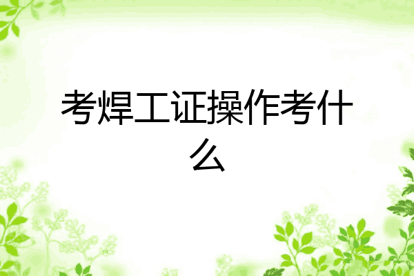考焊工证操作考什么