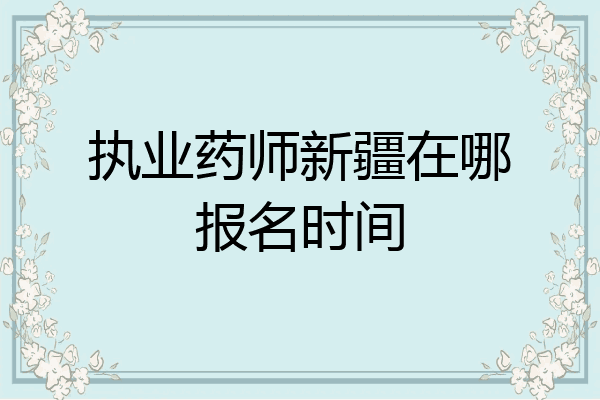 执业药师新疆在哪报名时间
