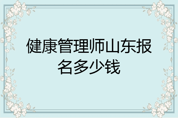 健康管理师山东报名多少钱