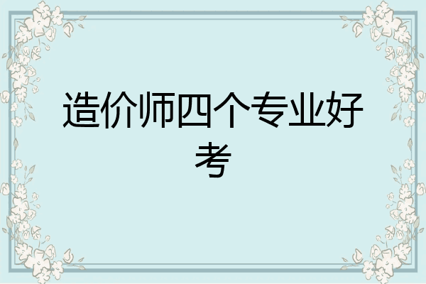 造价师四个专业好考