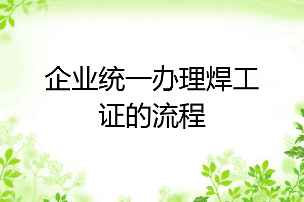 企业统一办理焊工证的流程