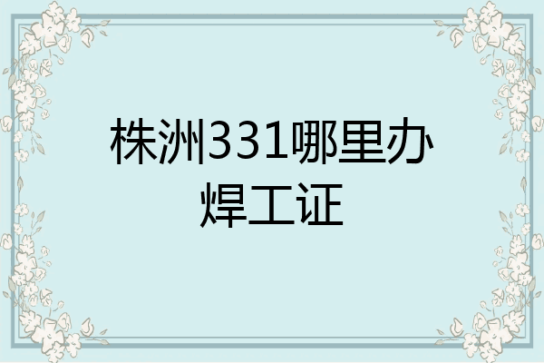 株洲331哪里办焊工证