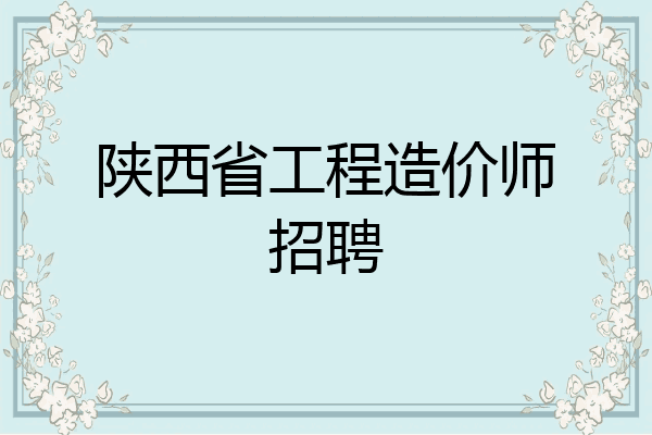 陕西省工程造价师招聘