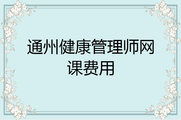 通州健康管理师网课费用