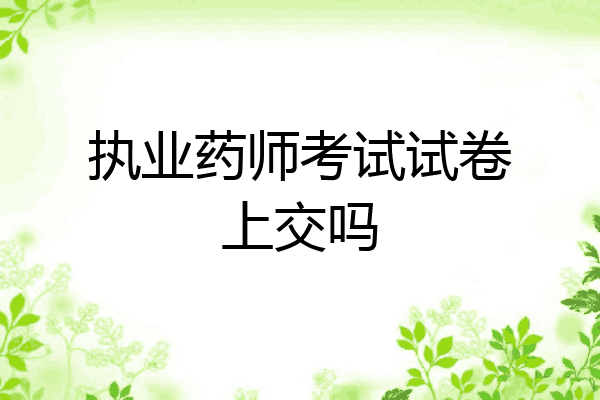 执业药师考试试卷上交吗