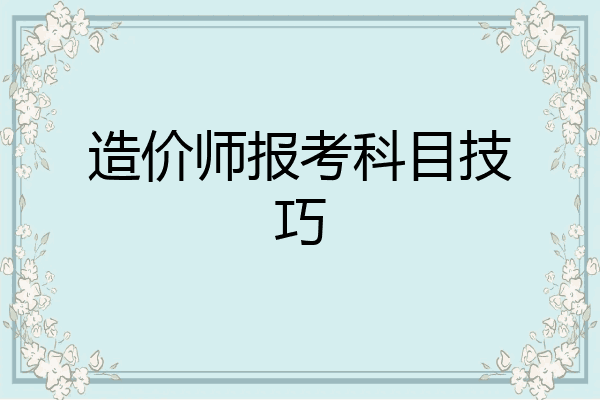 造价师报考科目技巧