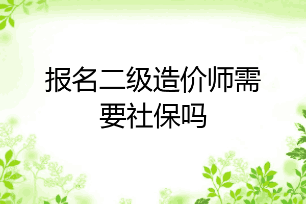 报名二级造价师需要社保吗