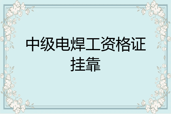 中级电焊工资格证挂靠