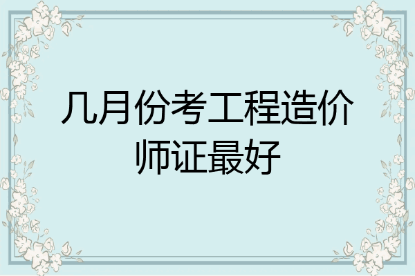 几月份考工程造价师证最好