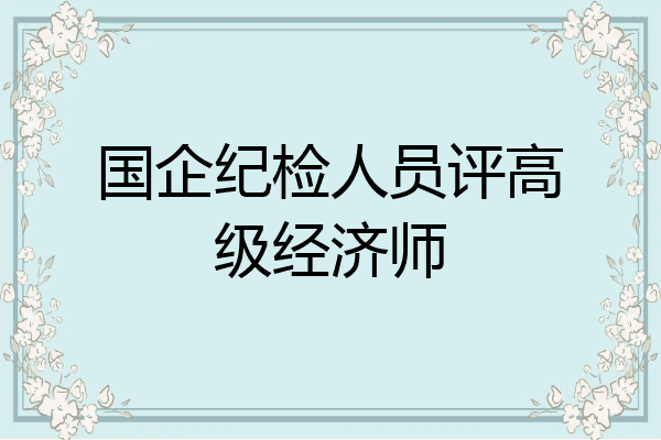 国企纪检人员评高级经济师