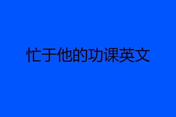 忙于他的功课英文