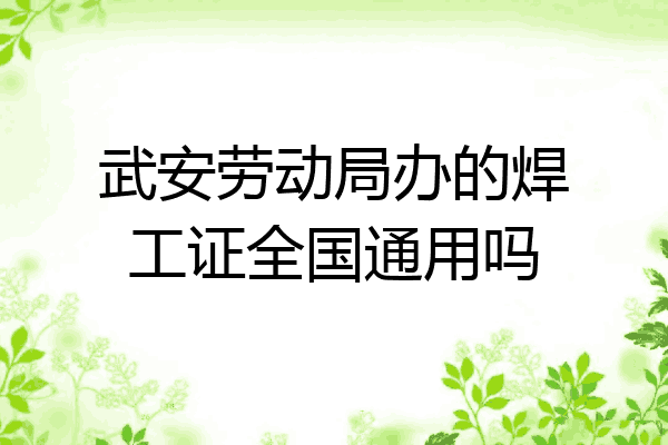 武安劳动局办的焊工证全国通用吗