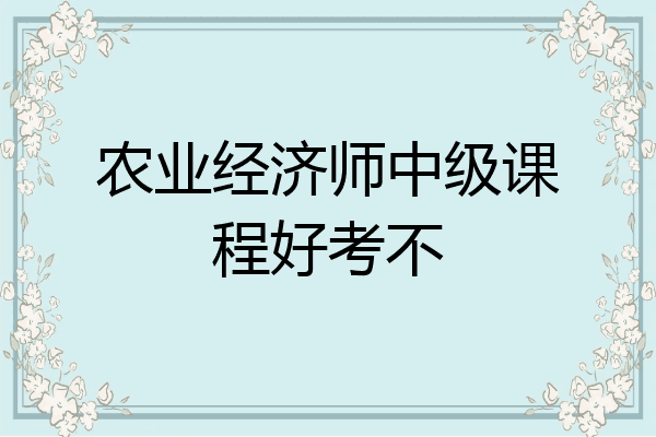 农业经济师中级课程好考不