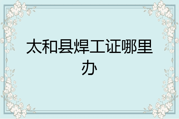太和县焊工证哪里办
