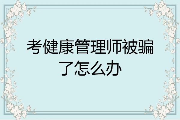 考健康管理师被骗了怎么办