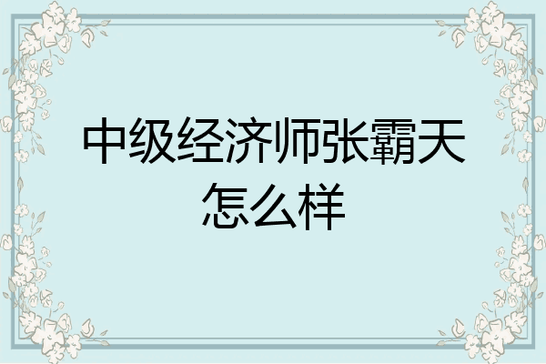 中级经济师张霸天怎么样