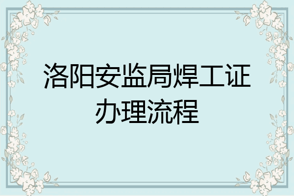 洛阳安监局焊工证办理流程