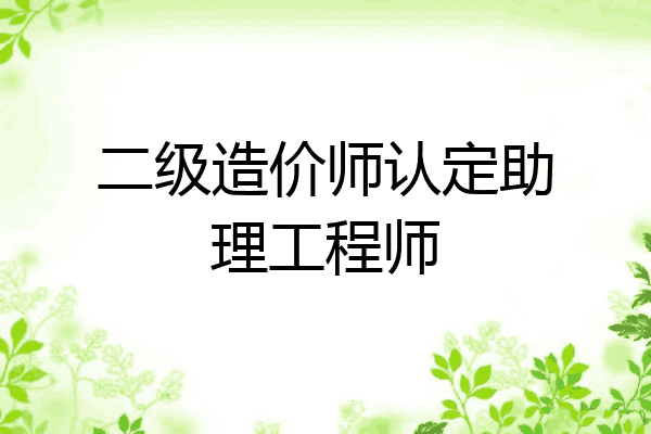 二级造价师认定助理工程师