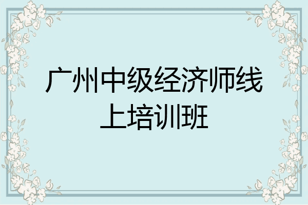 广州中级经济师线上培训班