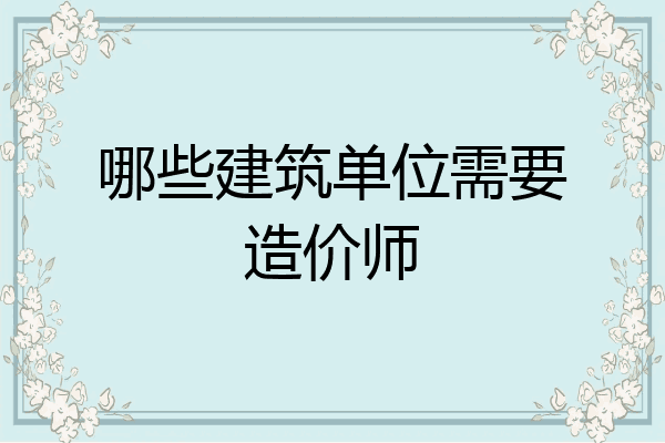 哪些建筑单位需要造价师