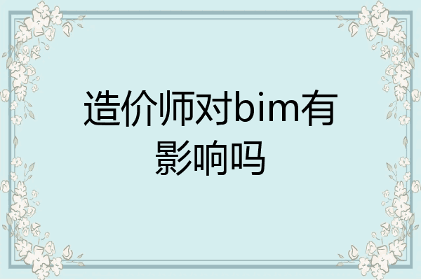 造价师对bim有影响吗