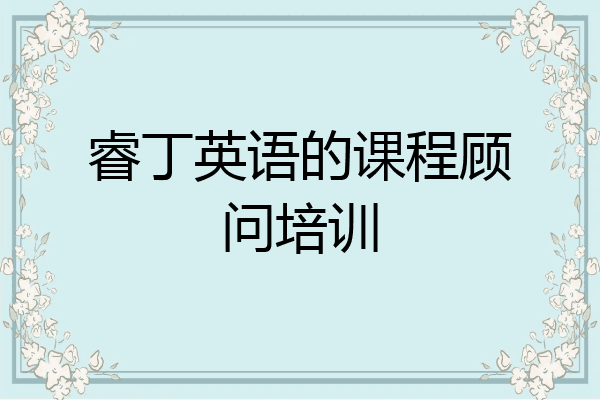 睿丁英语的课程顾问培训