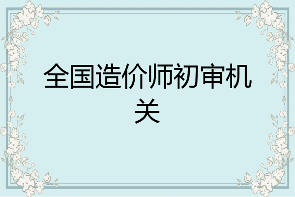 全国造价师初审机关