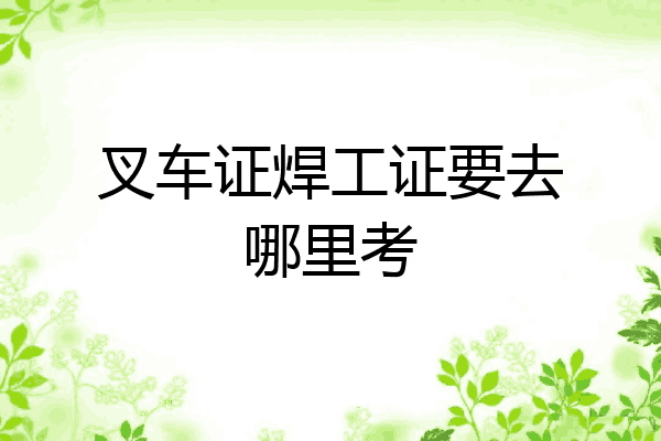 叉车证焊工证要去哪里考