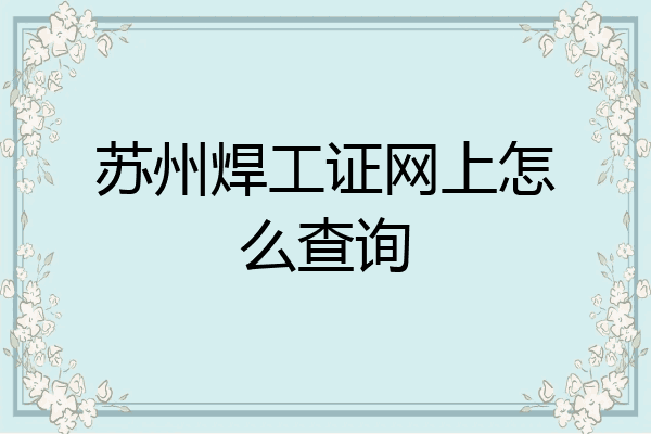 苏州焊工证网上怎么查询