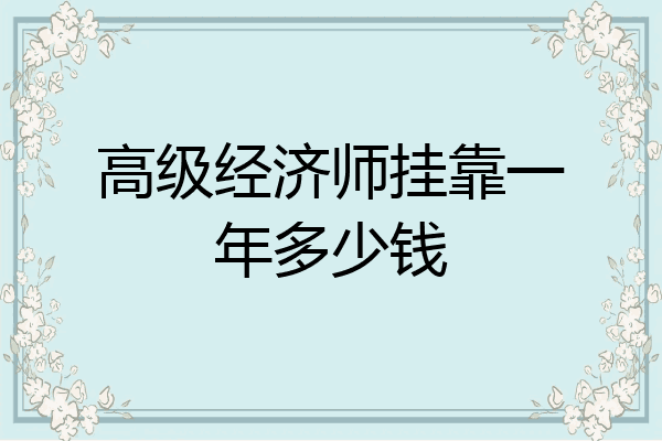 高级经济师挂靠一年多少钱