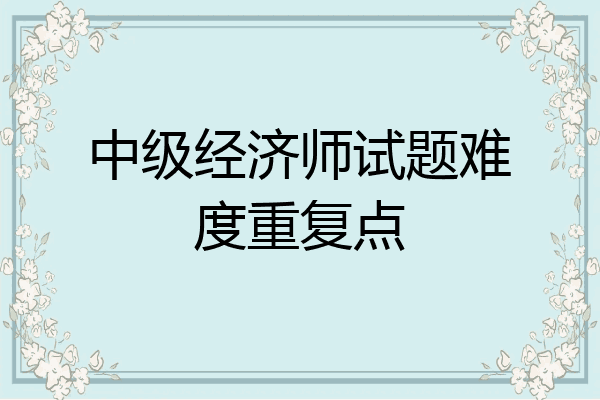 中级经济师试题难度重复点
