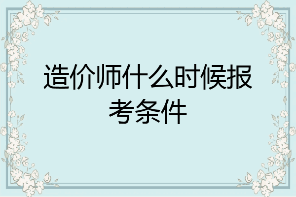 造价师什么时候报考条件