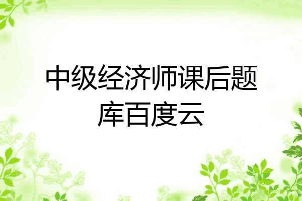 中级经济师课后题库百度云