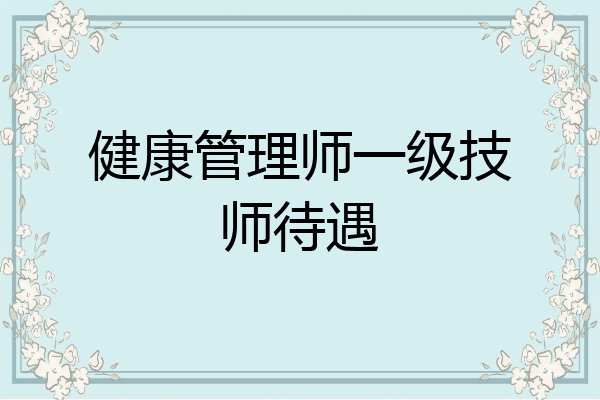 健康管理师一级技师待遇