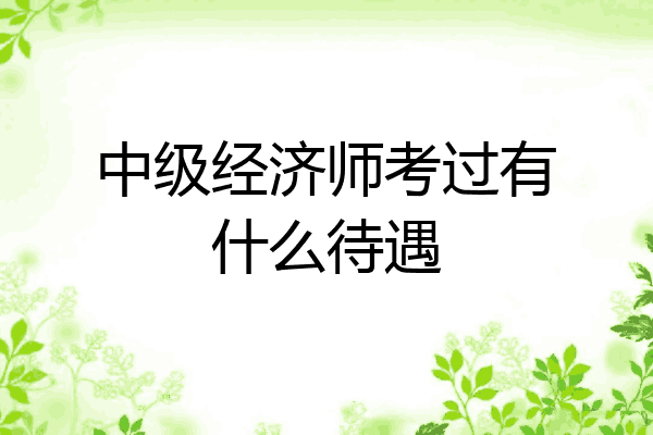 中级经济师考过有什么待遇