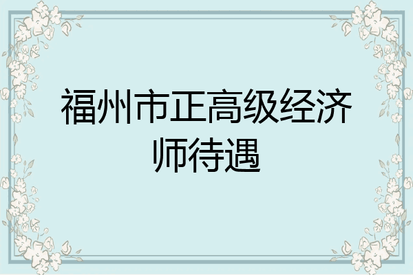 福州市正高级经济师待遇