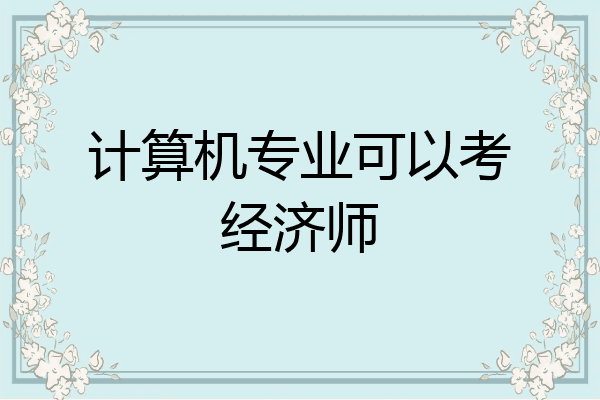 计算机专业可以考经济师