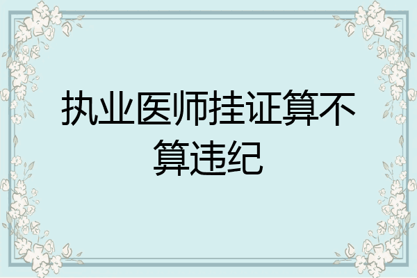 执业医师挂证算不算违纪